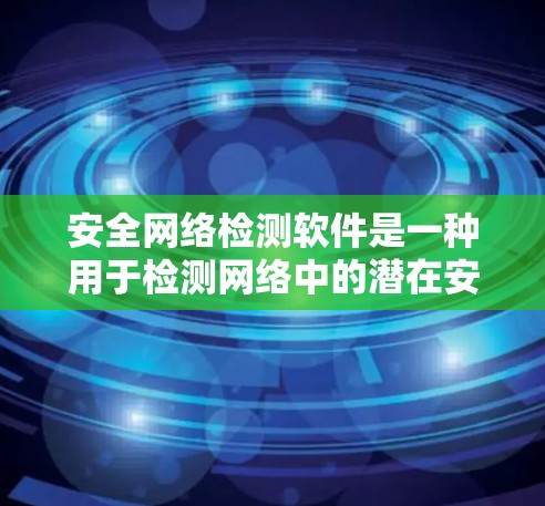 安全网络检测软件是一种用于检测网络中的潜在安全威胁和异常行为的工具。以下是一些常见的安全网络检测软件及其特点，供您参考