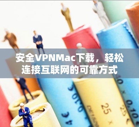 安全VPNMac下载，轻松连接互联网的可靠方式