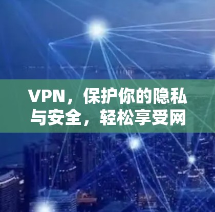 VPN，保护你的隐私与安全，轻松享受网络乐趣