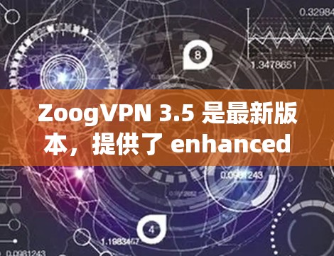 ZoogVPN 3.5 是最新版本，提供了 enhanced security features，如 Zoog VPN安全等级、更多流量控制、多设备支持、隐私设置和优化的云服务。以下是步骤指南
