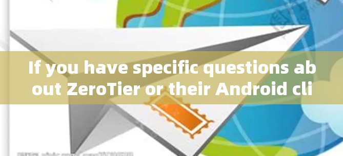 If you have specific questions about ZeroTier or their Android client,feel free to ask!