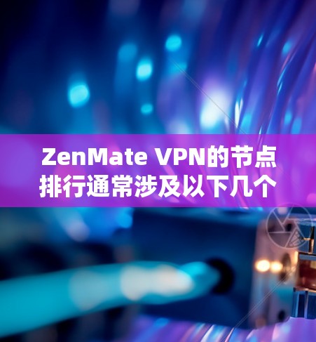 ZenMate VPN的节点排行通常涉及以下几个方面，包括延迟、响应时间和处理能力