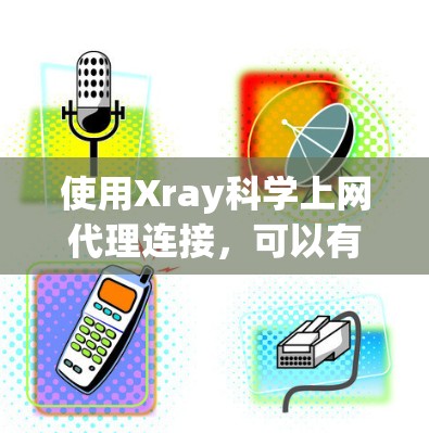 使用Xray科学上网代理连接，可以有效地访问互联网资源。以下是详细的步骤指南