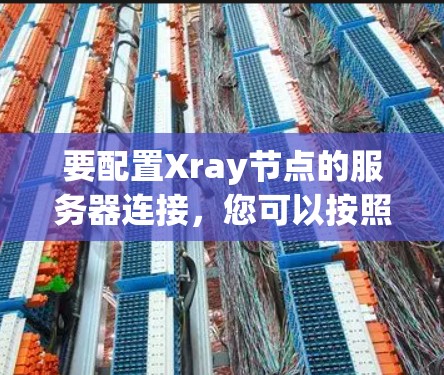 要配置Xray节点的服务器连接,您可以按照以下步骤进行 要配置Xray节点的服务器连接,您可以按照以下步骤进行