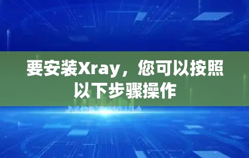要安装Xray，您可以按照以下步骤操作
