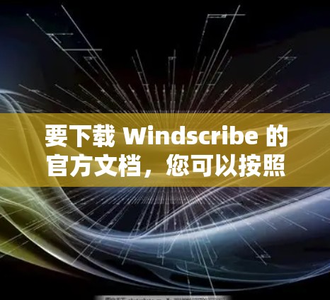 要下载 Windscribe 的官方文档，您可以按照以下步骤操作