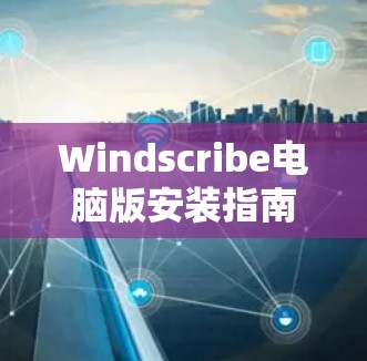 Windscribe电脑版安装指南