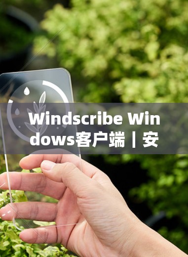 Windscribe Windows客户端|安装与使用指南 Windscribe Windows客户端|安装与使用指南
