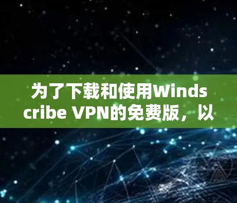 为了下载和使用Windscribe VPN的免费版,以下是一步步的指南 为了下载和使用Windscribe VPN的免费版,以下是一步步的指南