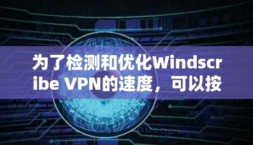 为了检测和优化Windscribe VPN的速度,可以按照以下步骤进行 为了检测和优化Windscribe VPN的速度,可以按照以下步骤进行