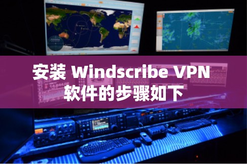 安装 Windscribe VPN 软件的步骤如下