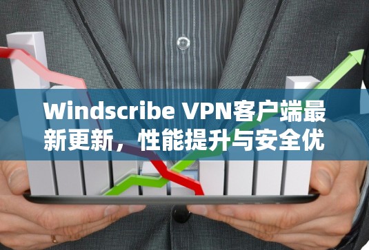 Windscribe VPN客户端最新更新，性能提升与安全优化
