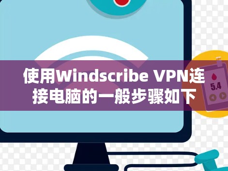 使用Windscribe VPN连接电脑的一般步骤如下