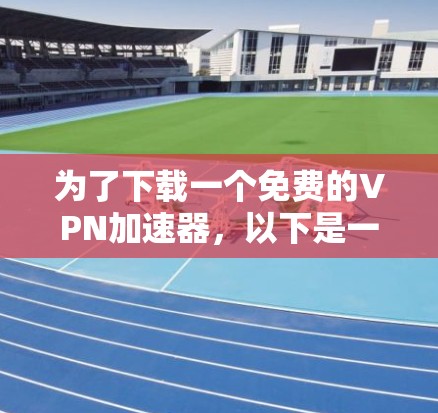 为了下载一个免费的VPN加速器，以下是一些步骤性的建议