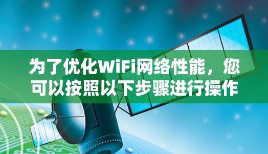 为了优化WiFi网络性能，您可以按照以下步骤进行操作