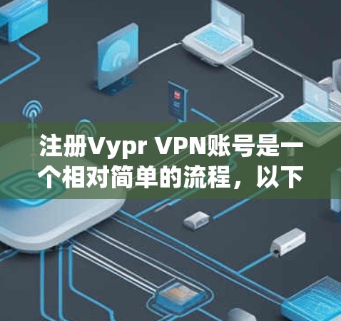 注册Vypr VPN账号是一个相对简单的流程，以下是一步步的指南