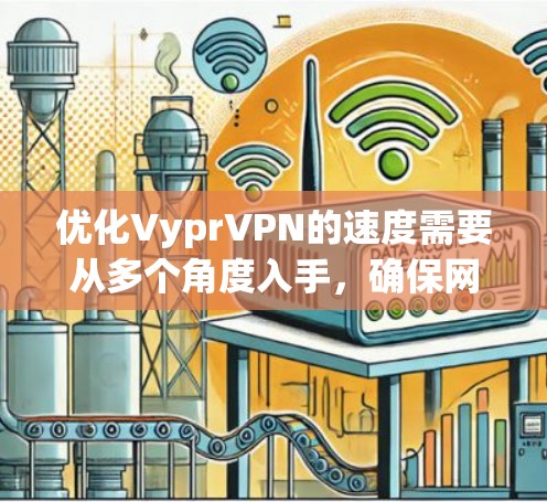 优化VyprVPN的速度需要从多个角度入手，确保网络连接稳定且速度快。以下是一步步的解决方案