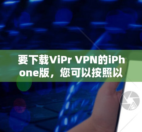 要下载ViPr VPN的iPhone版，您可以按照以下步骤进行