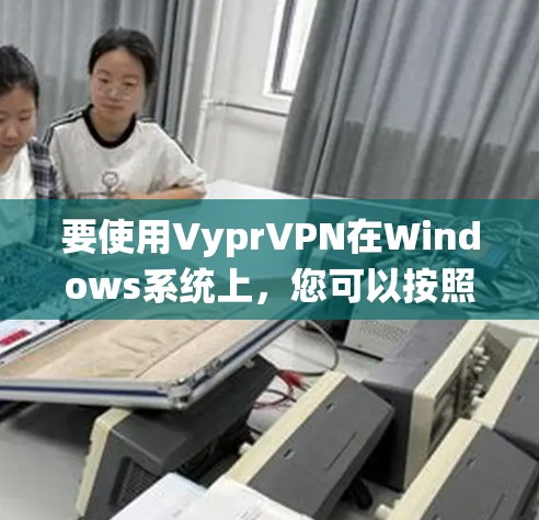 要使用VyprVPN在Windows系统上，您可以按照以下步骤操作