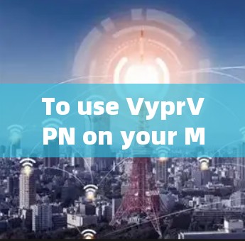 To use VyprVPN on your Mac effectively,follow these organized steps: