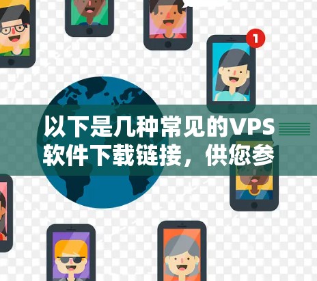 以下是几种常见的VPS软件下载链接，供您参考