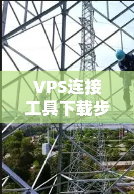 VPS连接工具下载步骤详解