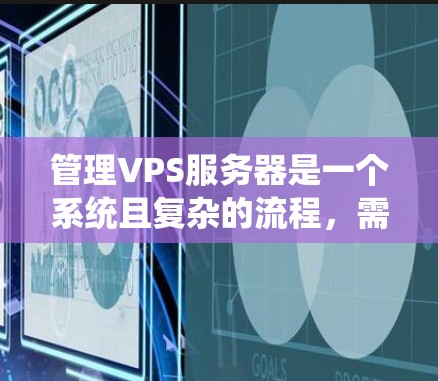 管理VPS服务器是一个系统且复杂的流程，需要从基础配置到高级管理逐步进行。以下是一步步的指南