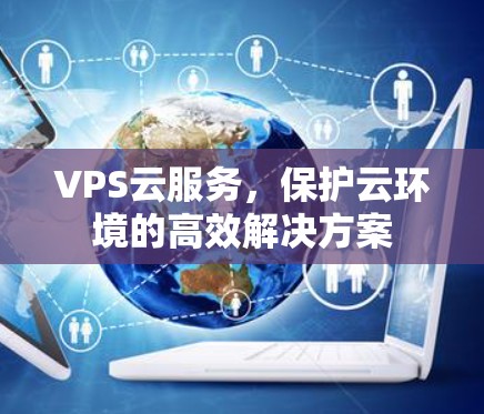 VPS云服务，保护云环境的高效解决方案