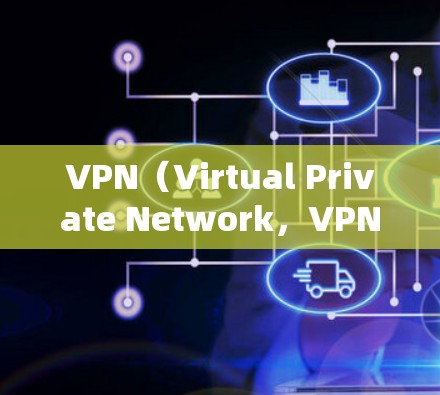 VPN（Virtual Private Network，VPN）是用于构建VPN网络的技术，主要用于在互联网上进行VPN服务。以下是关于VPN的最新推荐排行，供参考