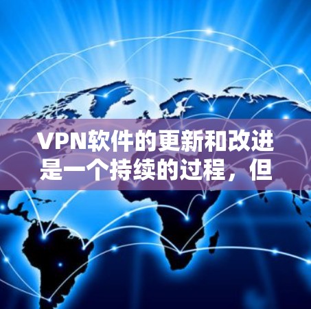 VPN软件的更新和改进是一个持续的过程，但以下是一些近年来比较受欢迎的VPN软件，它们提供了多种功能和配置选项