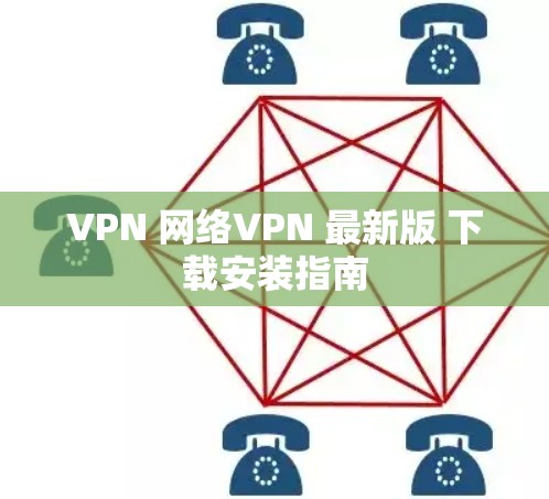 VPN 网络VPN 最新版 下载安装指南