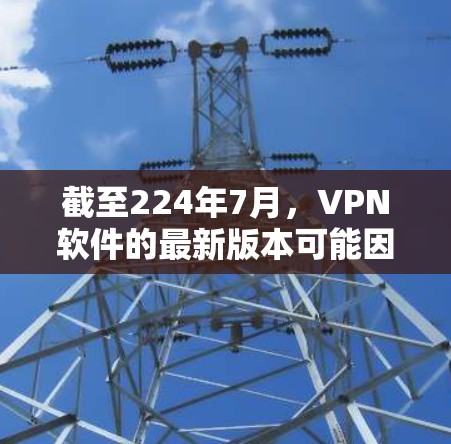 截至224年7月，VPN软件的最新版本可能因更新较晚而有所不同。以下是几个常见的VPN软件及其最新版本