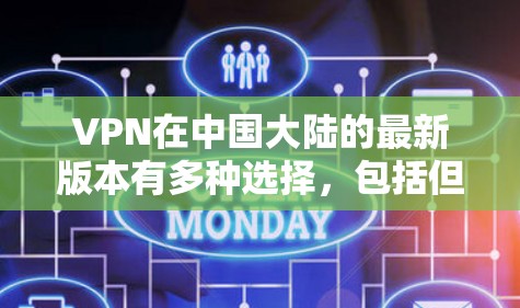 VPN在中国大陆的最新版本有多种选择，包括但不限于VPN6、VPN7、VPN8、VPN9等。以下是一些最新的VPN软件推荐，供您参考