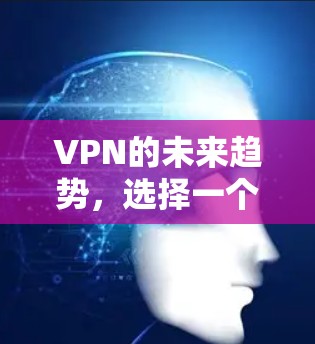VPN的未来趋势，选择一个好VPN，开启你的数据安全之旅