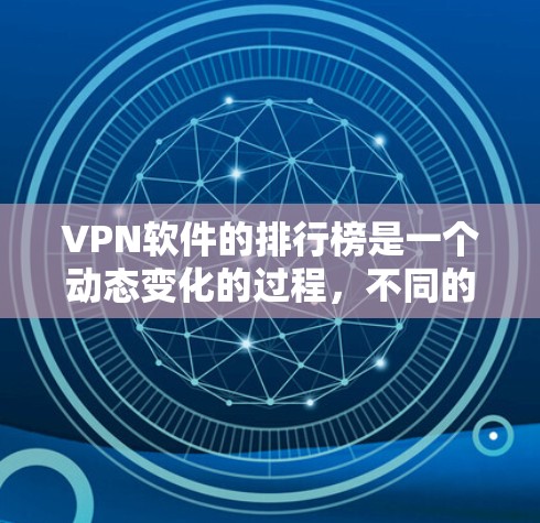 VPN软件的排行榜是一个动态变化的过程，不同的平台可能会根据更新、功能和性能的不同，列出不同的榜单。以下是一些常见的VPN软件推荐，供你参考