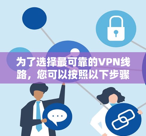 为了选择最可靠的VPN线路，您可以按照以下步骤进行