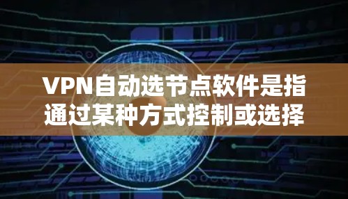 VPN自动选节点软件是指通过某种方式控制或选择不同的VPN节点软件。这些软件通常用于在不同的网络环境中动态切换不同的VPN服务。以下是一些常见的软件支持自动选节点功能