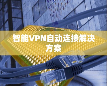 智能VPN自动连接解决方案