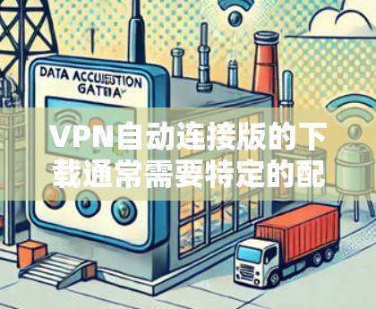 VPN自动连接版的下载通常需要特定的配置，但大多数自动连接版本是不需要手动安装的，可以直接登录使用。以下是使用自动连接版VPN软件的操作步骤