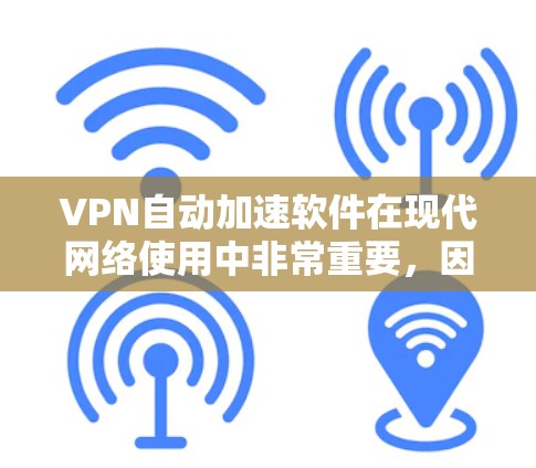 VPN自动加速软件在现代网络使用中非常重要，因为它能够有效提升用户体验，减少下载延迟。以下是几款值得推荐的自动加速软件