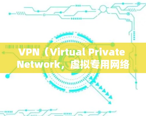 VPN（Virtual Private Network，虚拟专用网络）是通过加密技术将外部互联网连接到内部网络，以保护用户数据和隐私的网络服务。以下是关于VPN资讯的一些关键信息和建议