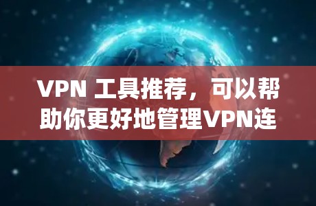 VPN 工具推荐，可以帮助你更好地管理VPN连接，确保安全性和便捷性。以下是一些 commonly used VPN 工具推荐，涵盖多种配置和功能