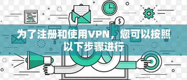 为了注册和使用VPN，您可以按照以下步骤进行