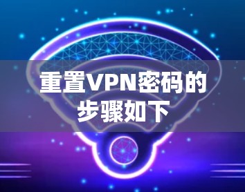 重置VPN密码的步骤如下