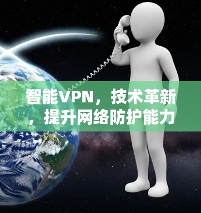 智能VPN,技术革新,提升网络防护能力 智能VPN,技术革新,提升网络防护能力