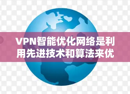 VPN智能优化网络是利用先进技术和算法来优化个人或企业访问外部网络的安全性和效率。以下是该领域的关键点和内容 VPN智能优化网络是利用先进技术和算法来优化个人或企业访问外部网络的安全性和效率。以下是该领域的关键点和内容