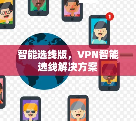 智能选线版,VPN智能选线解决方案 智能选线版,VPN智能选线解决方案
