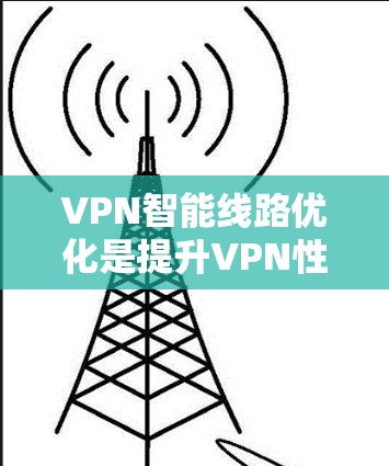 VPN智能线路优化是提升VPN性能、减少延迟、提高连接稳定性的关键步骤。以下是一些常见且重要的 VPN 智能线路优化方法和步骤 VPN智能线路优化是提升VPN性能、减少延迟、提高连接稳定性的关键步骤。以下是一些常见且重要的 VPN 智能线路优化方法和步骤