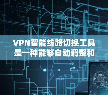 VPN智能线路切换工具是一种能够自动调整和管理VPN线路的设备,提供高效、安全的网络切换功能。以下是该技术的详细介绍 VPN智能线路切换工具是一种能够自动调整和管理VPN线路的设备,提供高效、安全的网络切换功能。以下是该技术的详细介绍
