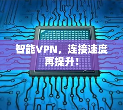 智能VPN,连接速度再提升! 智能VPN,连接速度再提升!